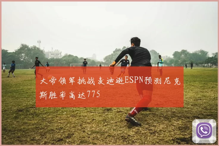 大帝领军挑战麦迪逊ESPN预测尼克斯胜率高达775